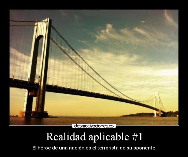 Realidad aplicable #1 - El héroe de una nación es el terrorista de su oponente.