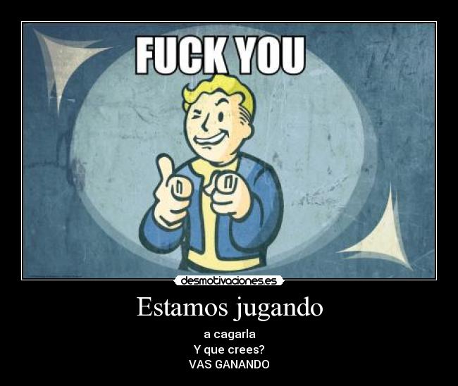 Estamos jugando - a cagarla
Y que crees?
VAS GANANDO