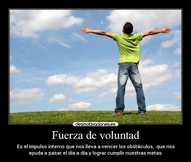 Fuerza de voluntad - Es el impulso interno que nos lleva a vencer los obstáculos, que nos
ayuda a pasar el día a día y lograr cumplir nuestras metas.