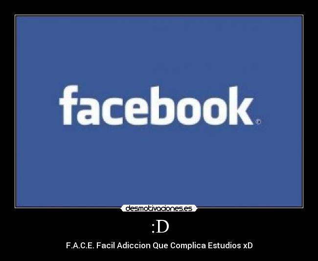 :D - F.A.C.E. Facil Adiccion Que Complica Estudios xD