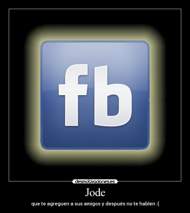 Jode - que te agreguen a sus amigos y después no te hablen :(