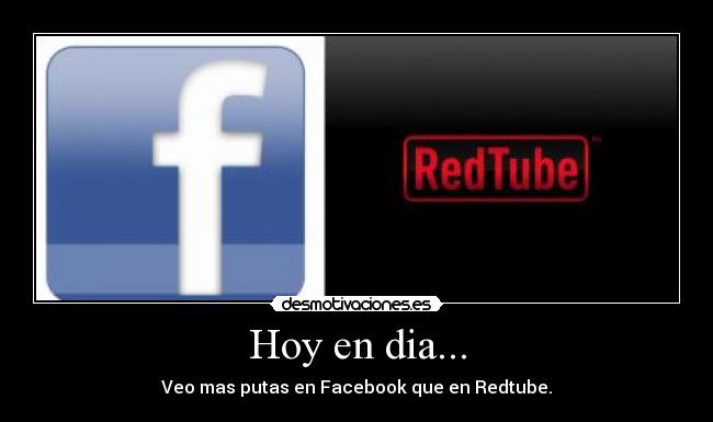 Hoy en dia... - Veo mas putas en Facebook que en Redtube.