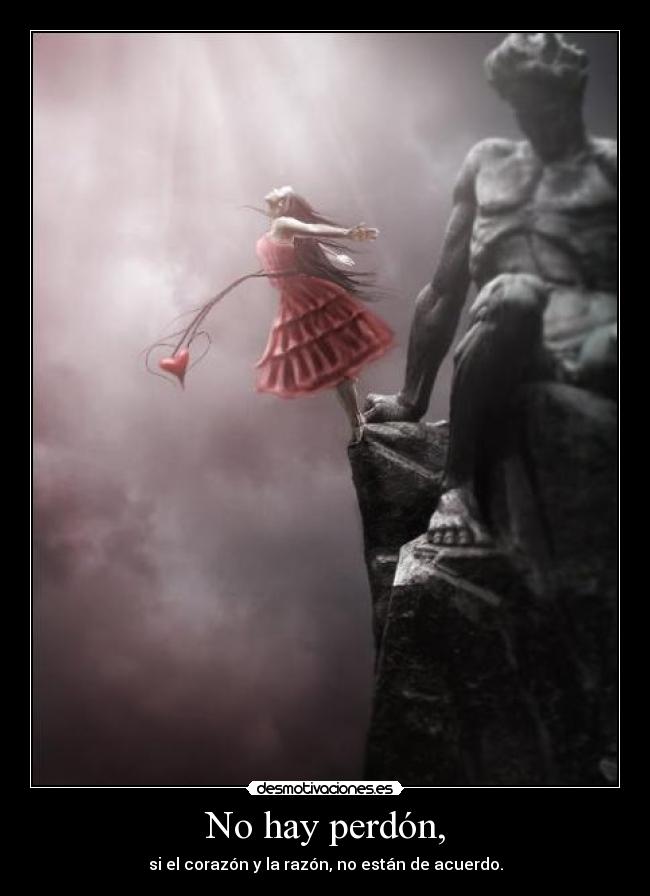 No hay perdón, - si el corazón y la razón, no están﻿ de acuerdo.