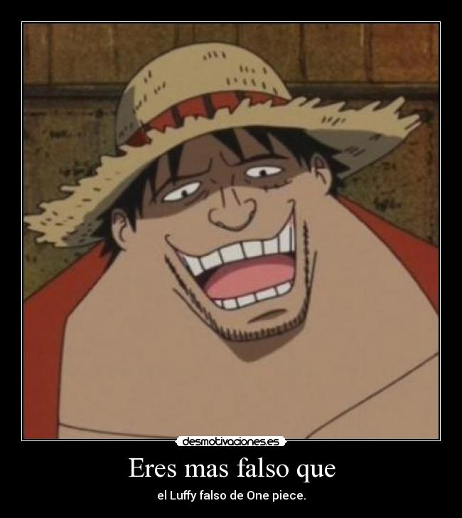 Eres mas falso que - el Luffy falso de One piece.
