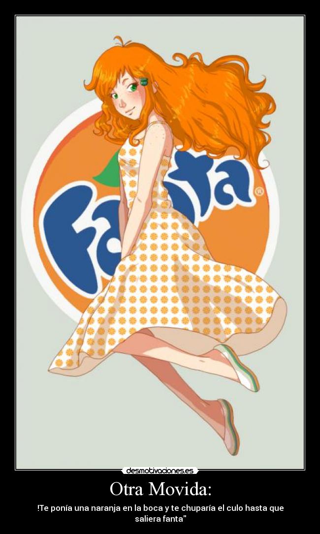 Otra Movida: - !Te ponía una naranja en la boca y te chuparía el culo hasta que saliera fanta