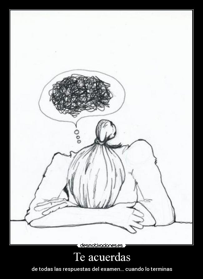 Te acuerdas - de todas las respuestas del examen... cuando lo terminas