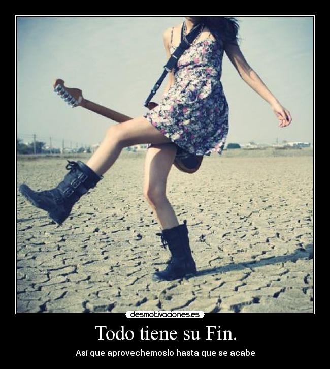 Todo tiene su Fin. - Así que aprovechemoslo hasta que se acabe
