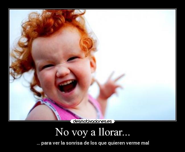 No voy a llorar... - ... para ver la sonrisa de los que quieren verme mal