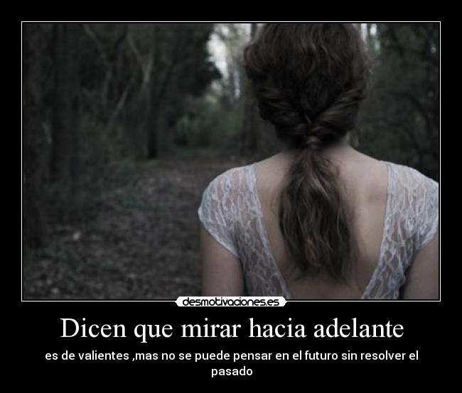 Dicen que mirar hacia adelante - es de valientes ,mas no se puede pensar en el futuro sin resolver el pasado