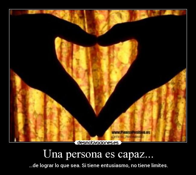 Una persona es capaz... - ...de lograr lo que sea. Si tiene entusiasmo, no tiene limites.