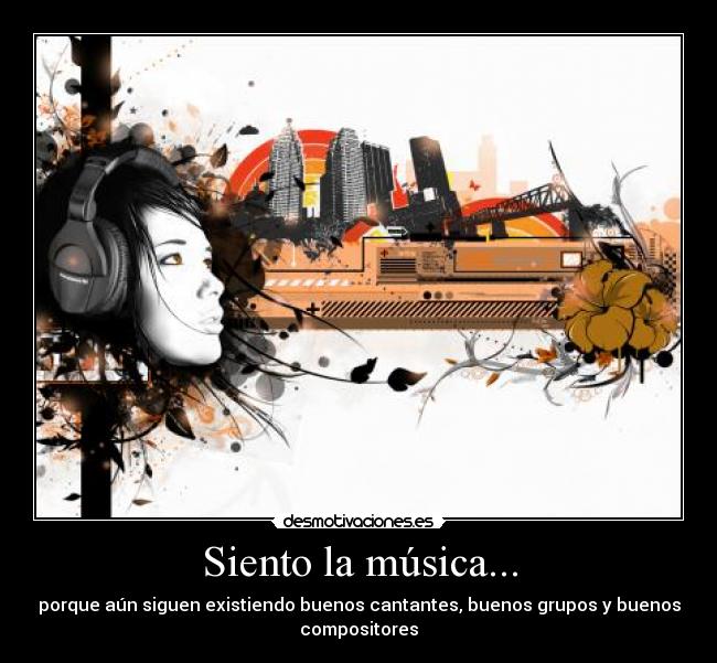 Siento la música... - porque aún siguen existiendo buenos cantantes, buenos grupos y buenos
compositores