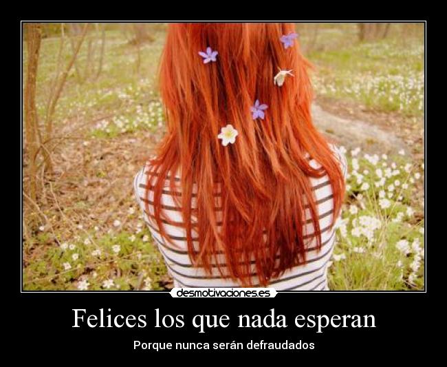 Felices los que nada esperan - Porque nunca serán defraudados