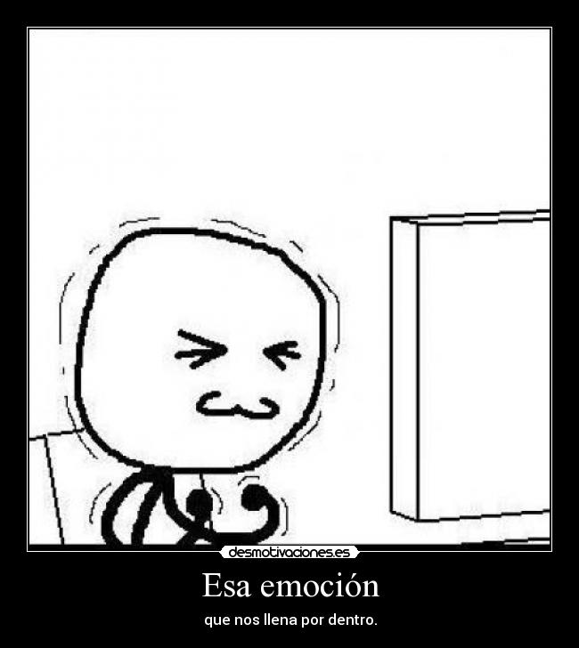 Esa emoción - que nos llena por dentro.