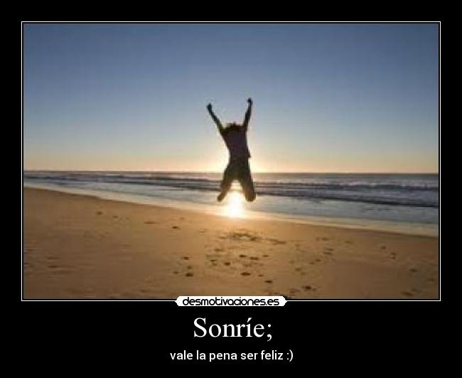 Sonríe; - vale la pena ser feliz :)