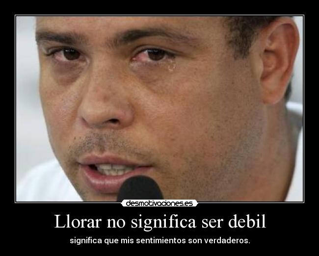 Llorar no significa ser debil - significa que mis sentimientos son verdaderos.