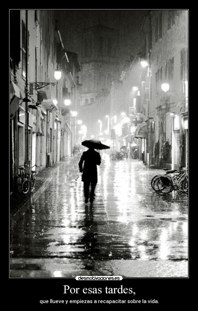 Por esas tardes, - que llueve y empiezas a recapacitar sobre la vida.