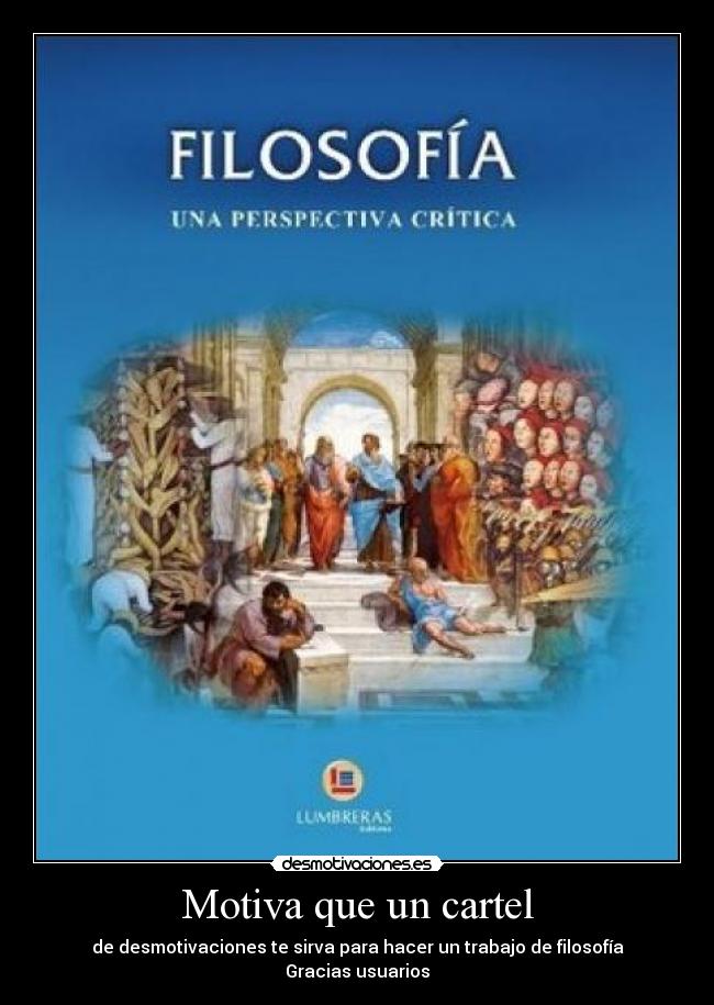 Motiva que un cartel - de desmotivaciones te sirva para hacer un trabajo de filosofía
Gracias usuarios