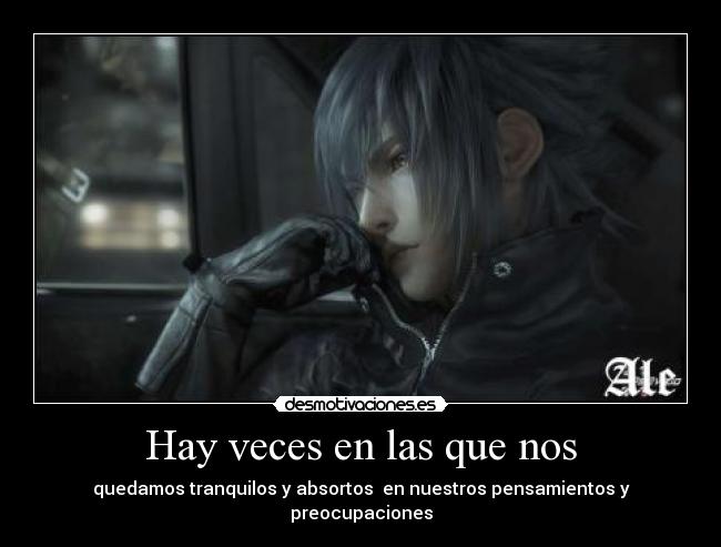 Hay veces en las que nos - quedamos tranquilos y absortos  en nuestros pensamientos y preocupaciones