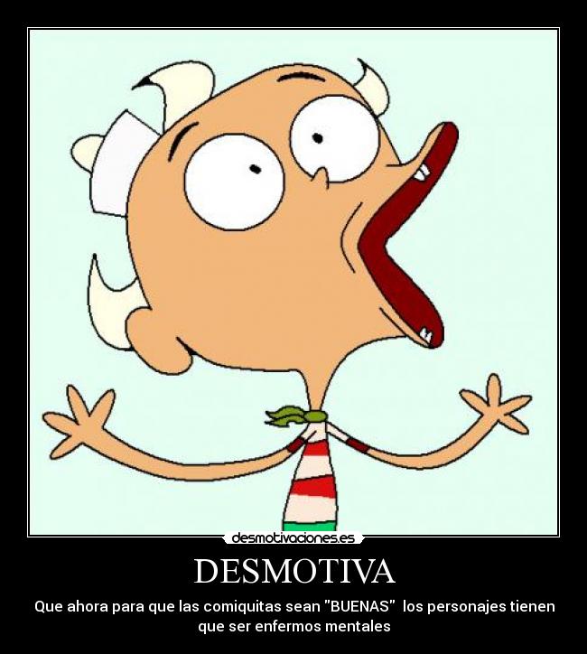 DESMOTIVA - Que ahora para que las comiquitas sean BUENAS los personajes tienen
que ser enfermos mentales
