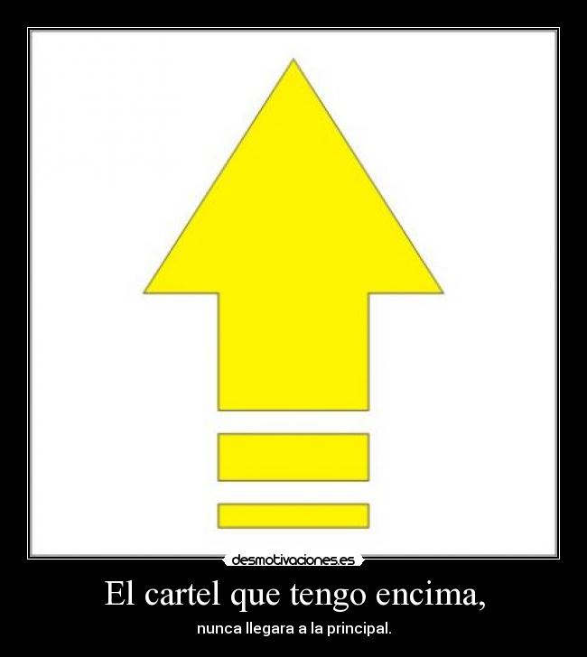 El cartel que tengo encima, - nunca llegara a la principal.