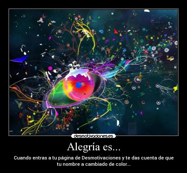 Alegría es... - Cuando entras a tu página de Desmotivaciones y te das cuenta de que
tu nombre a cambiado de color...