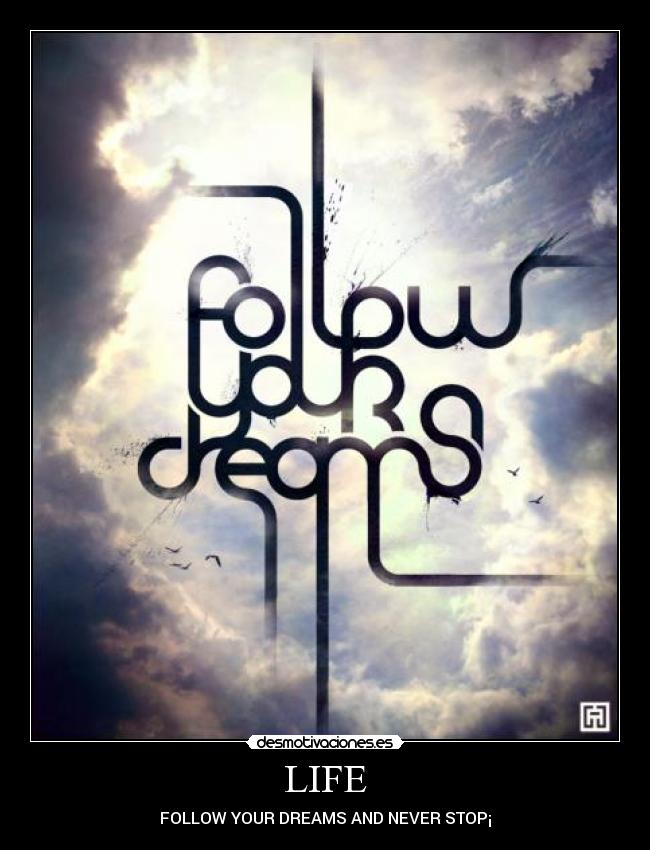 LIFE - FOLLOW YOUR DREAMS AND NEVER STOP¡