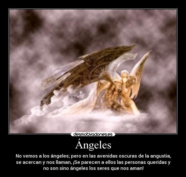 Ángeles - No vemos a los ángeles; pero en las avenidas oscuras de la angustia,
se acercan y nos llaman, ¡Se parecen a ellos las personas queridas y
no son sino ángeles los seres que nos aman!