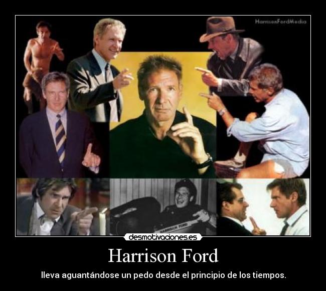Harrison Ford - lleva aguantándose un pedo desde el principio de los tiempos.
