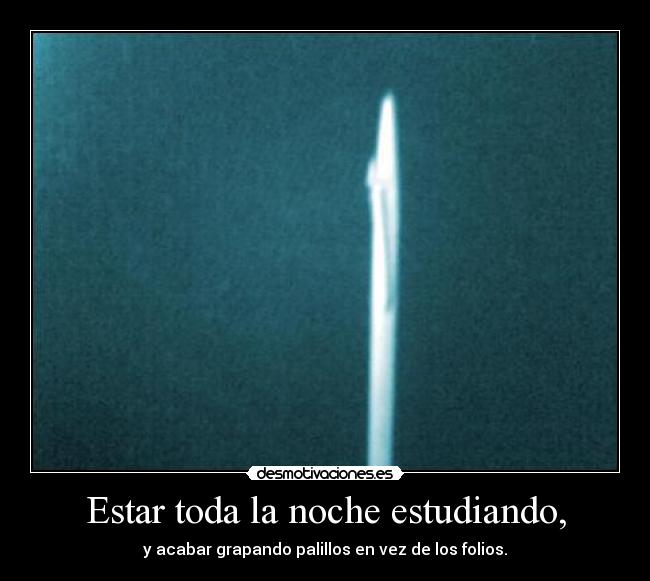 Estar toda la noche estudiando, - y acabar grapando palillos en vez de los folios.