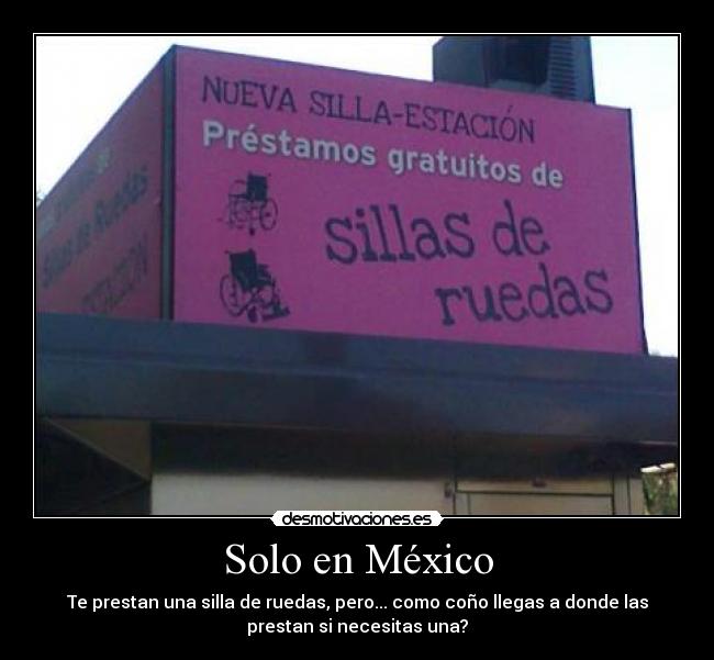 Solo en México - Te prestan una silla de ruedas, pero... como coño llegas a donde las
prestan si necesitas una?