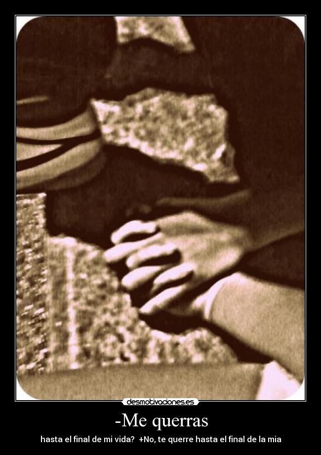 -Me querras - hasta el final de mi vida? +No, te querre hasta el final de la mia♥