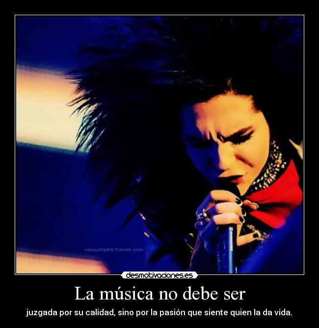 La música no debe ser - juzgada por su calidad, sino por la pasión que siente quien la da vida.