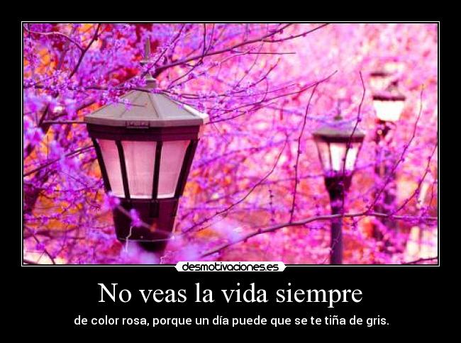 No veas la vida siempre -