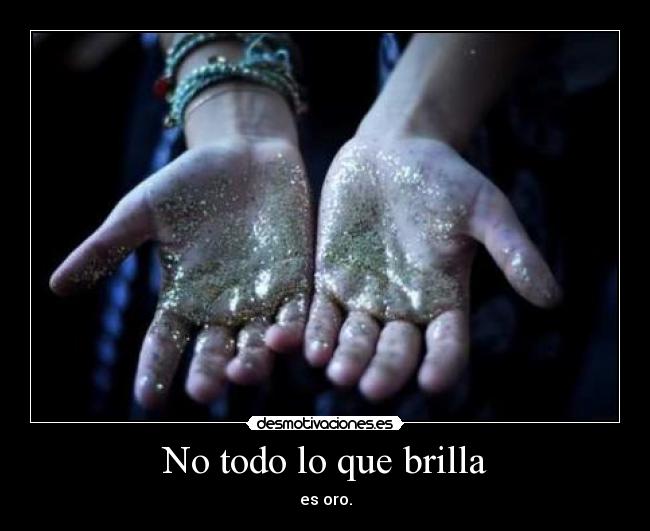 No todo lo que brilla - es oro.