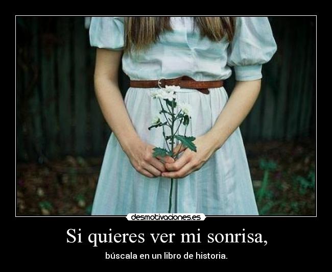 Si quieres ver mi sonrisa, - búscala en un libro de historia.