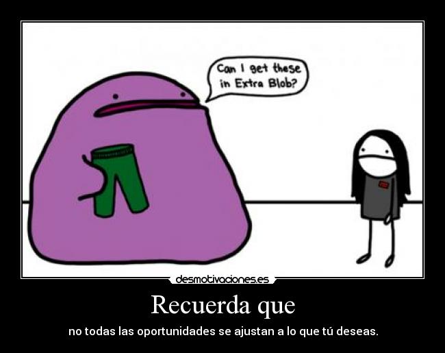 Recuerda que - no todas las oportunidades se ajustan a lo que tú deseas.