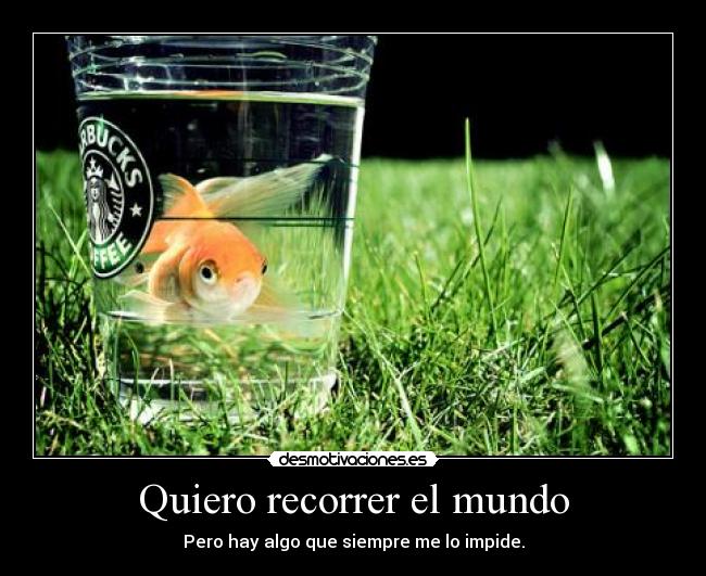 Quiero recorrer el mundo - Pero hay algo que siempre me lo impide.