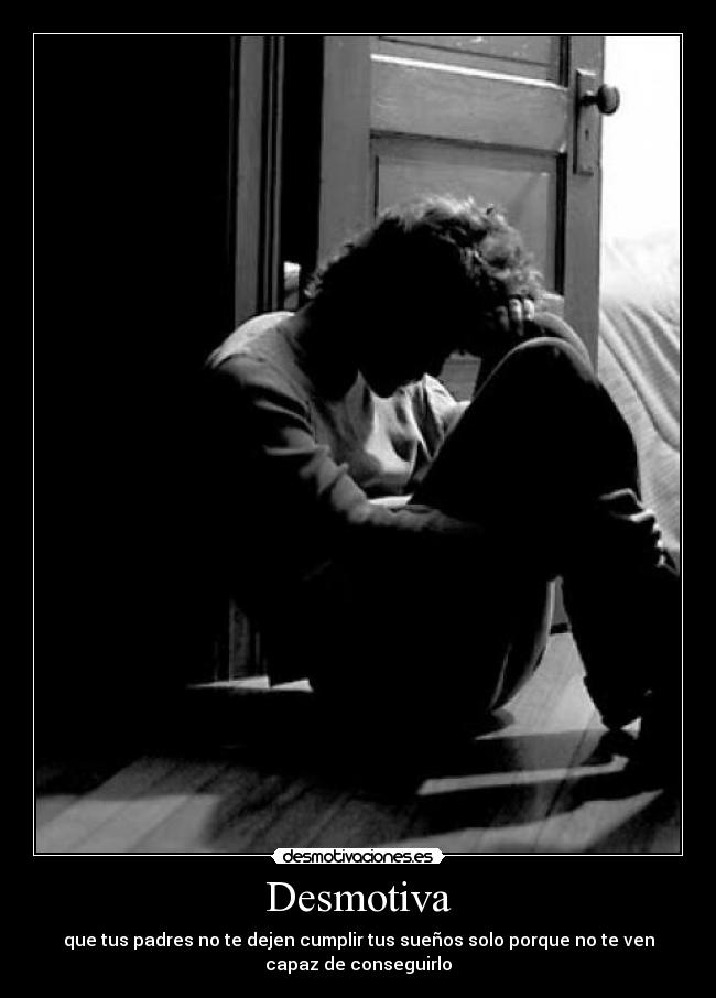 Desmotiva - que tus padres no te dejen cumplir tus sueños solo porque no te ven
capaz de conseguirlo