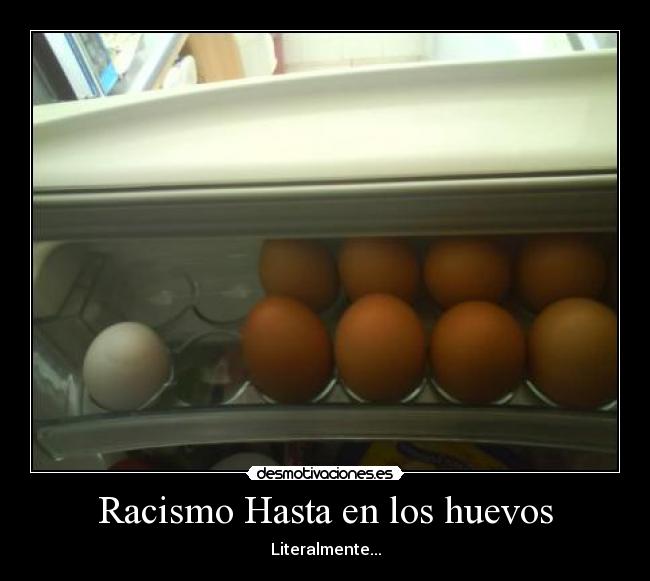 Racismo Hasta en los huevos - Literalmente...