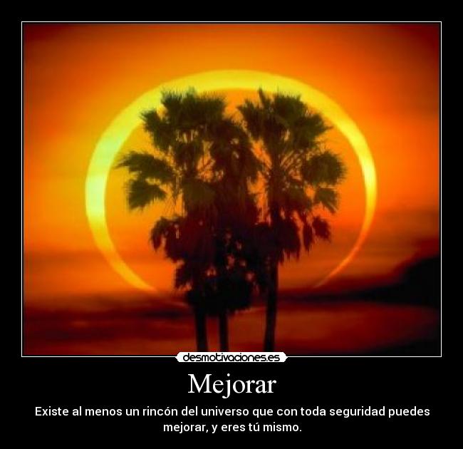 Mejorar - Existe al menos un rincón del universo que con toda seguridad puedes
mejorar, y eres tú mismo.