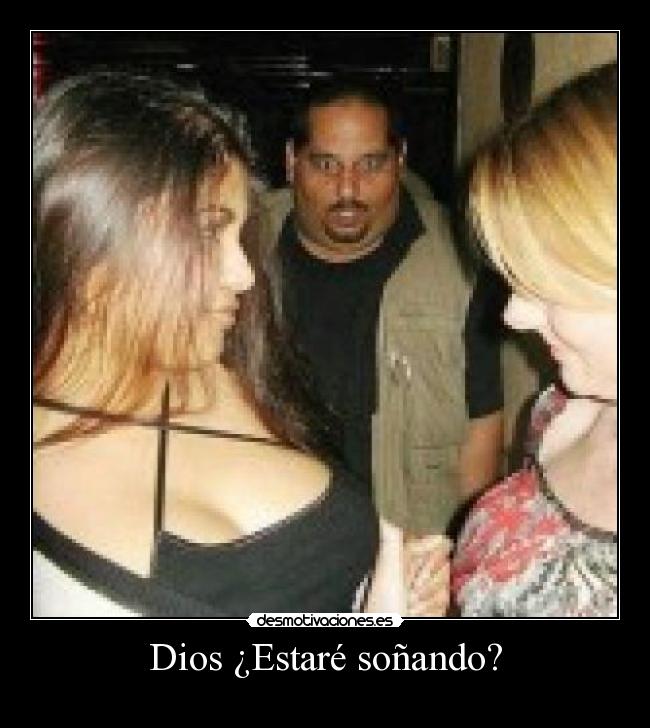 Dios ¿Estaré soñando? -