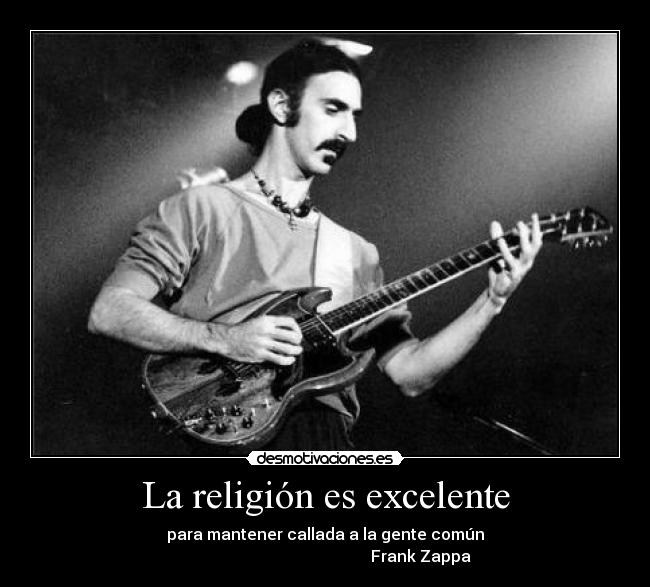 La religión es excelente - para mantener callada a la gente común
                                                Frank Zappa