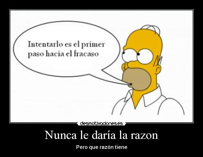 Nunca le daría la razon - Pero que razón tiene