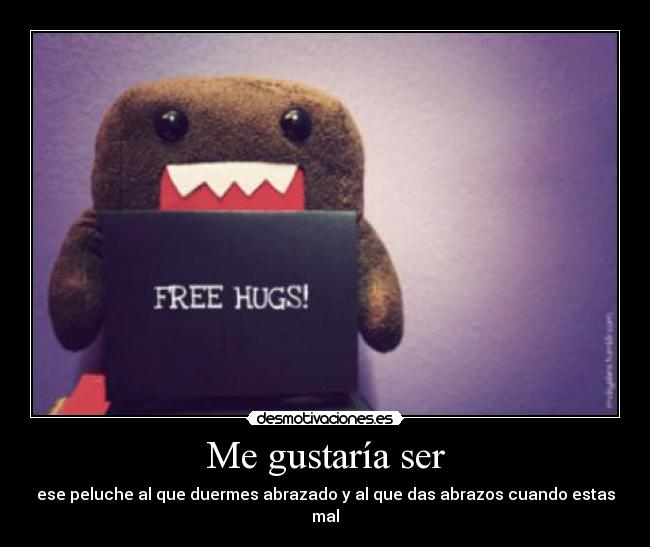 Me gustaría ser - ese peluche al que duermes abrazado y al que das abrazos cuando estas mal