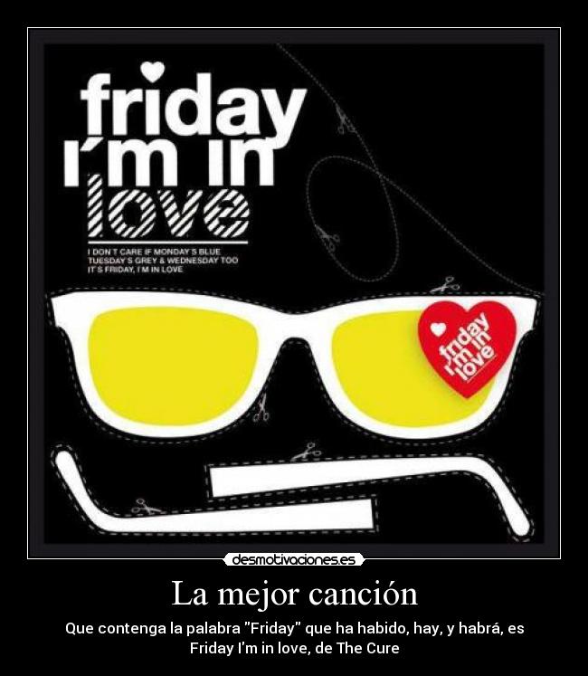 La mejor canción - Que contenga la palabra Friday que ha habido, hay, y habrá, es
Friday Im in love, de The Cure