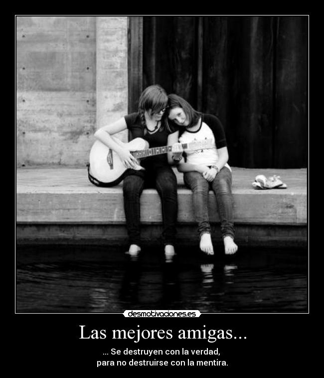 Las mejores amigas... - ... Se destruyen con la verdad,
para no destruirse con la mentira.