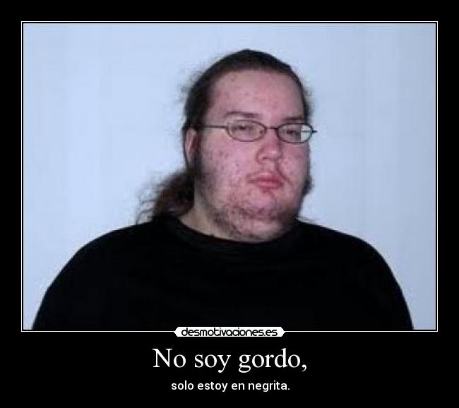 No soy gordo, - solo estoy en negrita.