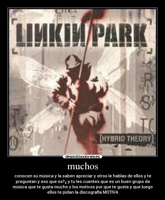 muchos - conocen su música y la saben apreciar y otros le hablas de ellos y te
preguntan y eso que es?¿ y tu les cuentes que es un buen grupo de
música que te gusta mucho y los motivos por que te gusta y que luego
ellos te pidan la discografIa MOTIVA