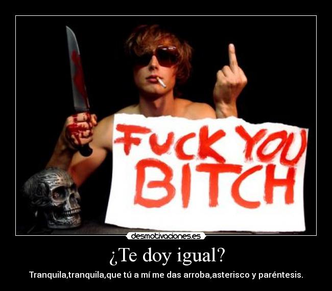¿Te doy igual? - Tranquila,tranquila,que tú a mí me das arroba,asterisco y paréntesis.