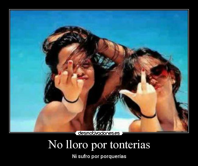 No lloro por tonterias - Ni sufro por porquerías